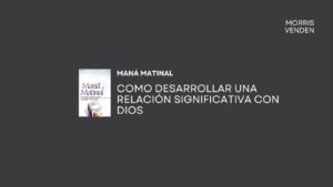 Como desarrollar una relación significativa con Dios – Maná Matinal -Morris Venden