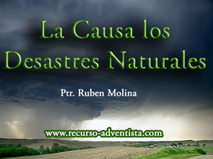 La Causa los Desastres Naturales – Ptr. Ruben Molina