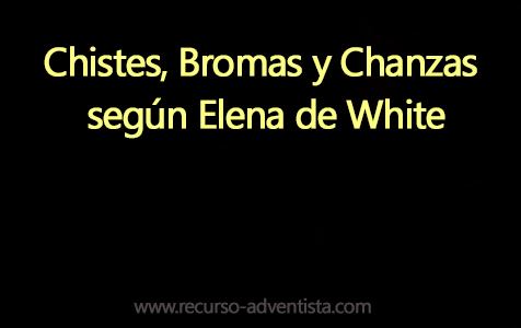Chistes, Bromas y Chanzas según Elena de White