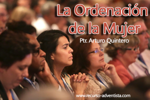 La Ordenación de la Mujer – Ptr. Arturo Quintero