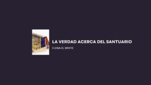 La Verdad acerca del Santuario – comentarios Elena G. White