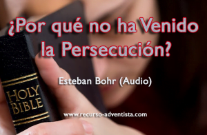 ¿Por qué no ha Venido la Persecución? – Esteban Bohr (Audio)