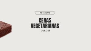 10 recetas de cenas Vegetarianas dulces