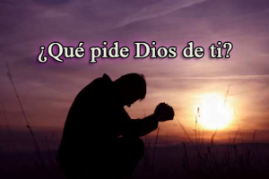 ¿Qué pide Dios de Ti?