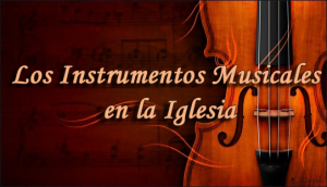 Los Instrumentos Musicales en la Iglesia