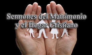 Sermones del Matrimonio y el Hogar Cristiano – Construyendo Relaciones Familiares para Ahora y la Eternidad