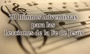 20 Himnos Adventistas para las Lecciones de la Fe de Jesus