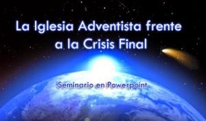 La Iglesia Adventista frente a la Crisis Final – Seminario ppt