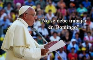 «No se debe trabajar en Domingo» promueve el Papa Francisco