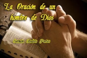 La Oración de un hombre de Dios – Sermón Andrés Portes