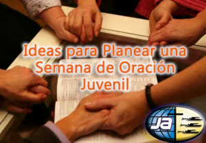 Ideas para Planear una Semana de Oración Juvenil