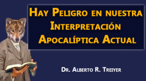 Hay Peligro en nuestra Interpretación Apocalíptica Actual – Dr. Alberto R. Treiyer