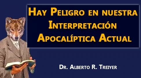 Hay Peligro en nuestra Interpretación Apocalíptica Actual - Dr. Alberto R. Treiyer