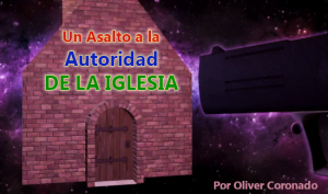 Un Asalto a la Autoridad de la Iglesia – Oliver Coronado