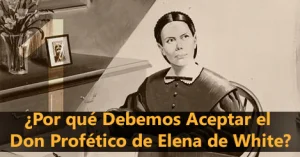 ¿Por qué Debemos Aceptar el Don Profético de Elena de White?