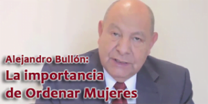 Alejandro Bullón: La importancia de Ordenar Mujeres – Video