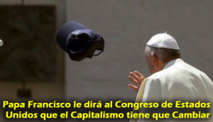 Papa Francisco le dirá al Congreso de Estados Unidos que el Capitalismo tiene que Cambiar