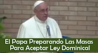 El Papa Preparando Las Masas Para Aceptar Ley Dominical - Video El Papa Preparando Las Masas Para Aceptar Ley Dominical - Video