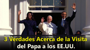 3 Verdades Acerca de la Visita del Papa a los EE.UU.