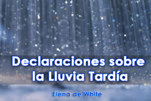 Declaraciones sobre la Lluvia Tardía – Elena de White