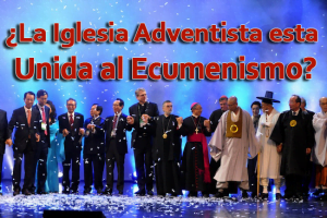 ¿La Iglesia Adventista esta Unida al Ecumenismo?