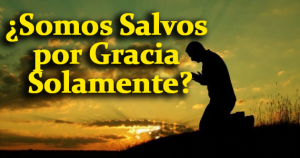 ¿Somos Salvos por Gracia Solamente?