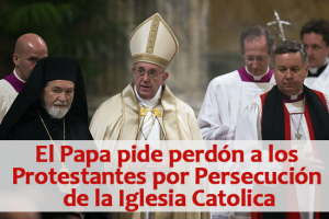 El Papa pide perdón a los Protestantes por Persecución de la Iglesia Catolica