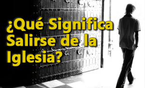 ¿Qué Significa Salirse de la Iglesia?