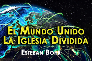 El Mundo Unido – La Iglesia Dividida | Esteban Bohr