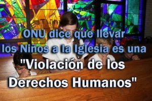 ONU dice que llevar a los Niños a la Iglesia es una "Violación de los Derechos Humanos"