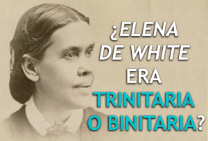 ¿Elena de White era Trinitaria o Binitaria?