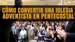 Cómo convertir una Iglesia Adventista en Pentecostal