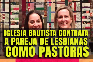 Iglesia Bautista contrata a pareja de Lesbianas como Pastoras