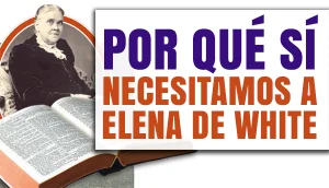 Por qué Sí necesitamos a Elena de White