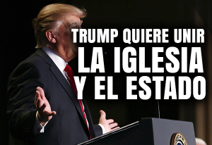 Trump quiere unir la Iglesia y el Estado