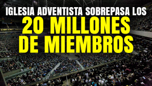 Iglesia Adventista sobrepasa los 20 Millones de Miembros