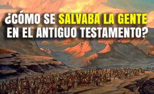 ¿Cómo se Salvaba la gente en el Antiguo Testamento?