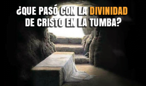 ¿Que pasó con la Divinidad de Cristo en la Tumba?