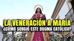 La Veneración a María: ¿Cómo surgió este dogma Católico?