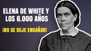 Elena de White y los 6.000 años ¡No se deje engañar!