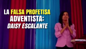 La Falsa Profetisa Adventista: Daisy Escalante