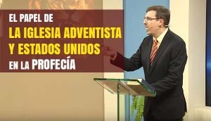 El papel de la Iglesia Adventista y Estados Unidos en la Profecía – Impresionante!