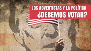 Los Adventistas y la Política ¿debemos votar?