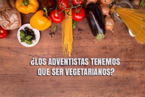 Pregunta: ¿Los Adventistas tenemos que ser Vegetarianos?
