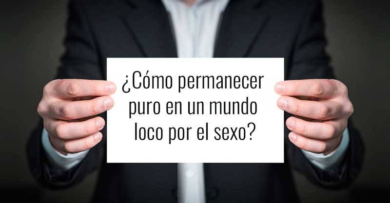 ¿Cómo permanecer puro en un mundo loco por el sexo?