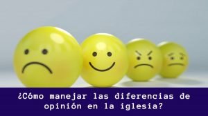 ¿Cómo manejar las diferencias de opinión en la iglesia?