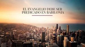 El evangelio debe ser predicado en Babilonia