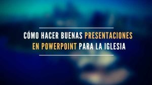 Cómo hacer buenas presentaciones en powerpoint para la iglesia