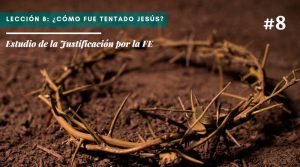 Lección 8: ¿Cómo fue tentado Jesús? – Estudio de la Justificación por la FE