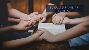 El culto familiar es VITAL para el hogar cristiano